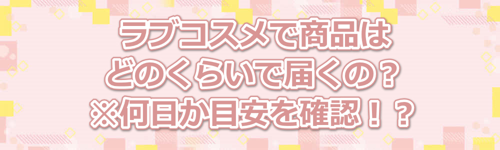 ラブコスメで商品はどのくらいで届くの?※何日か目安を確認!?