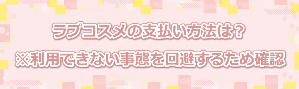 ラブコスメの支払い方法は?※利用できない事態を回避するため確認